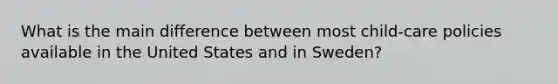 What is the main difference between most child-care policies available in the United States and in Sweden?