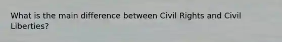 What is the main difference between Civil Rights and Civil Liberties?