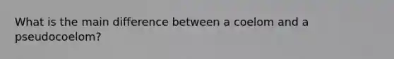 What is the main difference between a coelom and a pseudocoelom?