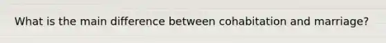 What is the main difference between cohabitation and marriage?