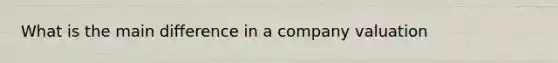 What is the main difference in a company valuation
