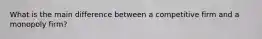 What is the main difference between a competitive firm and a monopoly firm?