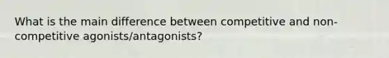 What is the main difference between competitive and non-competitive agonists/antagonists?