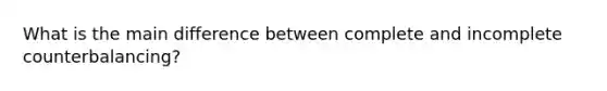 What is the main difference between complete and incomplete counterbalancing?