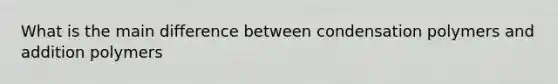 What is the main difference between condensation polymers and addition polymers