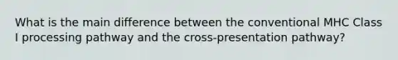 What is the main difference between the conventional MHC Class I processing pathway and the cross-presentation pathway?