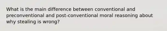 What is the main difference between conventional and preconventional and post-conventional moral reasoning about why stealing is wrong?