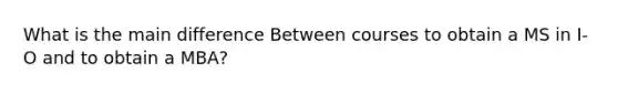 What is the main difference Between courses to obtain a MS in I-O and to obtain a MBA?