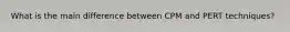 What is the main difference between CPM and PERT techniques?