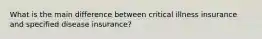 What is the main difference between critical illness insurance and specified disease insurance?