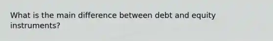 What is the main difference between debt and equity instruments?