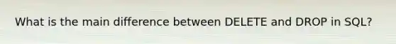 What is the main difference between DELETE and DROP in SQL?
