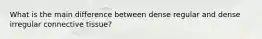 What is the main difference between dense regular and dense irregular connective tissue?