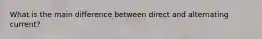 What is the main difference between direct and alternating current?