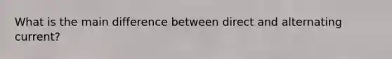 What is the main difference between direct and alternating current?