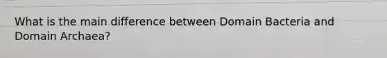 What is the main difference between Domain Bacteria and Domain Archaea?