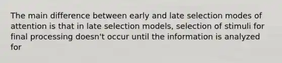 The main difference between early and late selection modes of attention is that in late selection models, selection of stimuli for final processing doesn't occur until the information is analyzed for