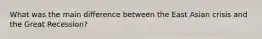 What was the main difference between the East Asian crisis and the Great Recession?
