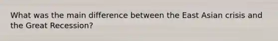 What was the main difference between the East Asian crisis and the Great Recession?