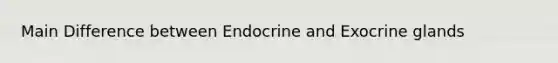 Main Difference between Endocrine and Exocrine glands