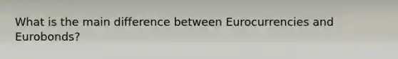 What is the main difference between Eurocurrencies and Eurobonds?