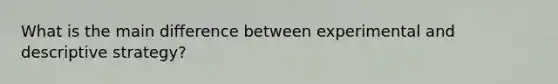 What is the main difference between experimental and descriptive strategy?