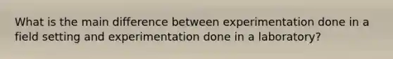 What is the main difference between experimentation done in a field setting and experimentation done in a laboratory?