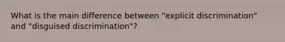 What is the main difference between "explicit discrimination" and "disguised discrimination"?