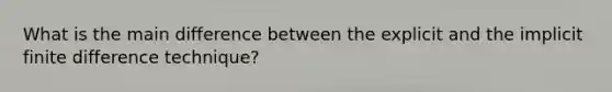 What is the main difference between the explicit and the implicit finite difference technique?