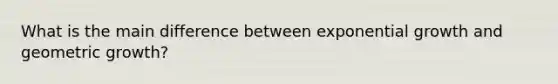 What is the main difference between <a href='https://www.questionai.com/knowledge/kotMRuKib4-exponential-growth' class='anchor-knowledge'>exponential growth</a> and geometric growth?