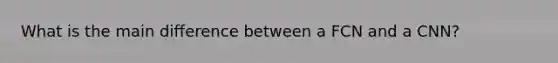 What is the main difference between a FCN and a CNN?