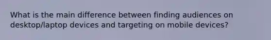 What is the main difference between finding audiences on desktop/laptop devices and targeting on mobile devices?