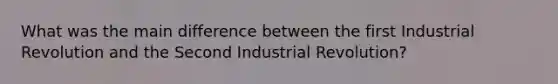 What was the main difference between the first Industrial Revolution and the Second Industrial Revolution?