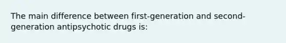 The main difference between first-generation and second-generation antipsychotic drugs is: