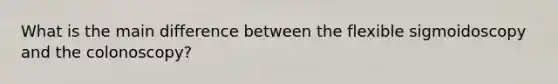 What is the main difference between the flexible sigmoidoscopy and the colonoscopy?