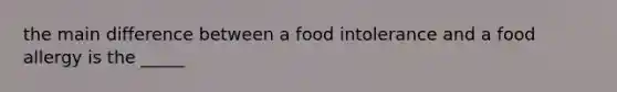 the main difference between a food intolerance and a food allergy is the _____