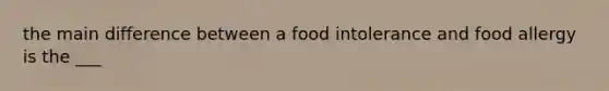 the main difference between a food intolerance and food allergy is the ___