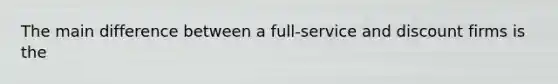 The main difference between a full-service and discount firms is the