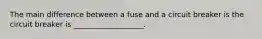 The main difference between a fuse and a circuit breaker is the circuit breaker is ___________________.