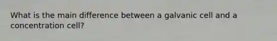 What is the main difference between a galvanic cell and a concentration cell?