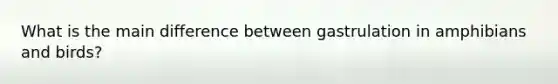 What is the main difference between gastrulation in amphibians and birds?