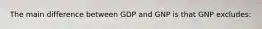 The main difference between GDP and GNP is that GNP excludes: