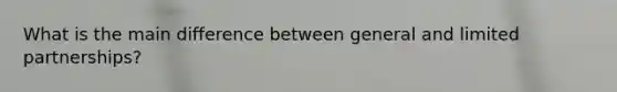 What is the main difference between general and <a href='https://www.questionai.com/knowledge/kmd4h5Q7st-limited-partnership' class='anchor-knowledge'>limited partnership</a>s?