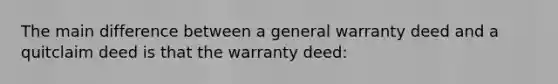 The main difference between a general warranty deed and a quitclaim deed is that the warranty deed: