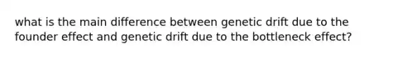 what is the main difference between genetic drift due to the founder effect and genetic drift due to the bottleneck effect?