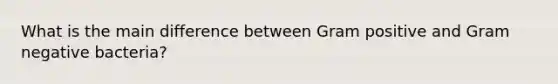 What is the main difference between Gram positive and Gram negative bacteria?