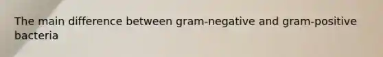 The main difference between gram-negative and gram-positive bacteria