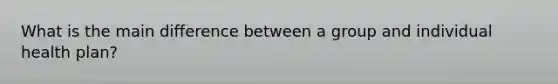 What is the main difference between a group and individual health plan?