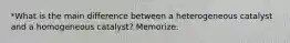 *What is the main difference between a heterogeneous catalyst and a homogeneous catalyst? Memorize.