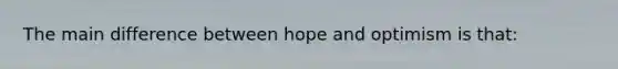 The main difference between hope and optimism is that: